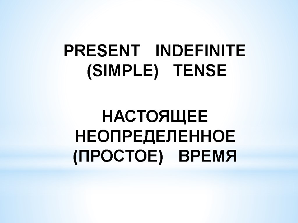 PRESENT INDEFINITE (SIMPLE) TENSE НАСТОЯЩЕЕ НЕОПРЕДЕЛЕННОЕ (ПРОСТОЕ) ВРЕМЯ